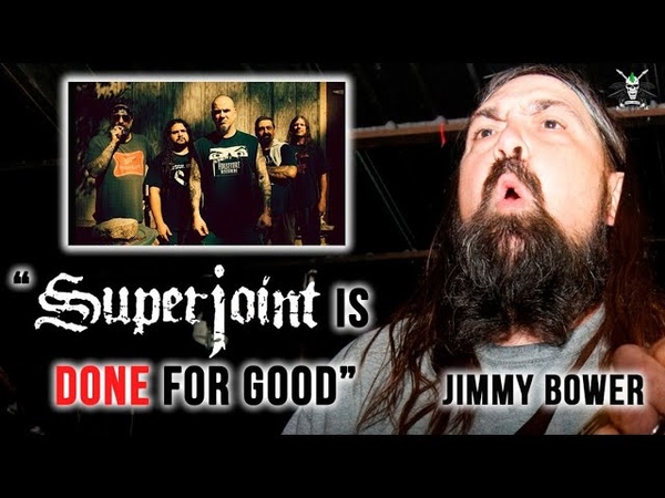 Jimmy Bower: Superjoint is done. We don t wanna do it