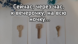 Выбери ключ  СЕЙЧАС, ЧЕРЕЗ ЧАС, К ВЕЧЕРОЧКУ, НА ВСЮ НОЧКУ... ГАДАНИЕ НА БУДУЩЕЕ  Что ждёт