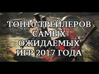 10 ТРЕЙЛЕРОВ ЛУЧШИХ ИГР 2017