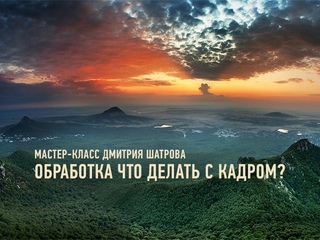 Обработка: что делать с кадром? Дмитрий Шатров