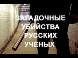 ЗАГАДОЧНЫЕ УБИЙСТВА РУССКИХ УЧЕНЫХ