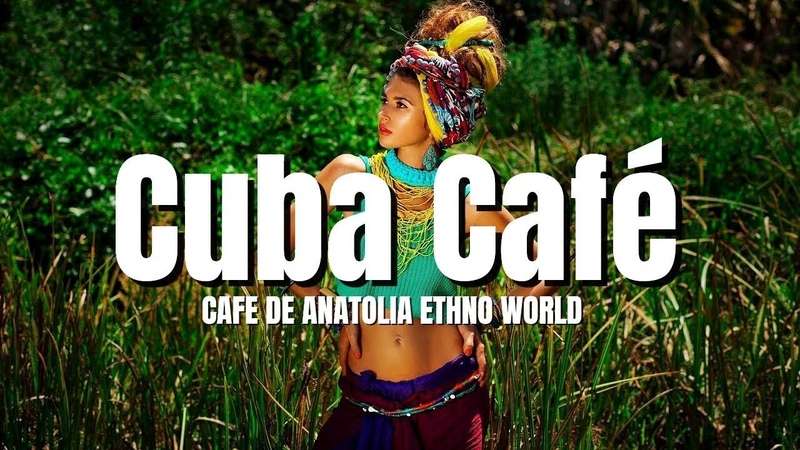 Cafe De Anatolia ETHNO WORLD Cuba Café ( Ethno Latin DJ Mix)